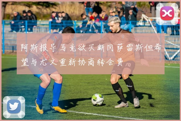 阿斯报导马竞欲买断冈萨雷斯但希望与尤文重新协商转会费