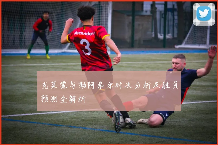 克莱蒙与勒阿弗尔对决分析及胜负预测全解析