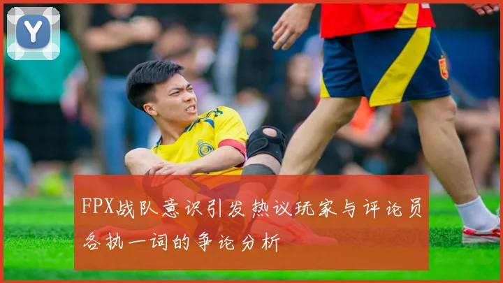 FPX战队意识引发热议玩家与评论员各执一词的争论分析